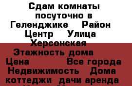 Сдам комнаты посуточно в Геленджике  › Район ­ Центр  › Улица ­ Херсонская  › Этажность дома ­ 1 › Цена ­ 2 000 - Все города Недвижимость » Дома, коттеджи, дачи аренда   . Ханты-Мансийский,Когалым г.